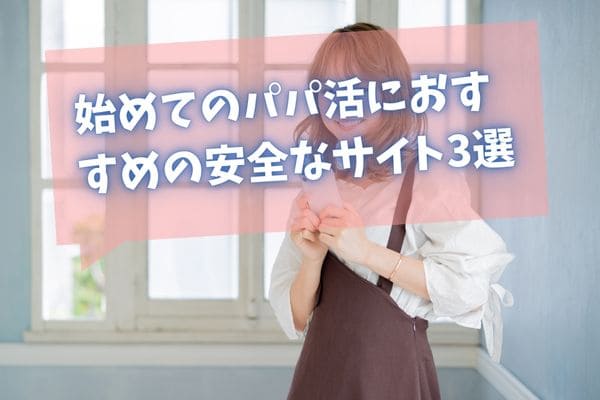 始めてのパパ活におすすめの安全なサイト3選