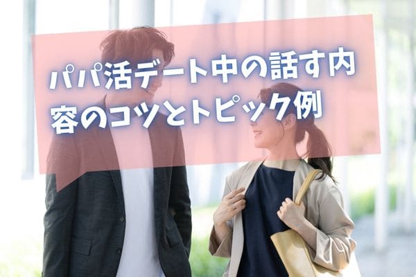 パパ活デート中の話す内容のコツとトピック例